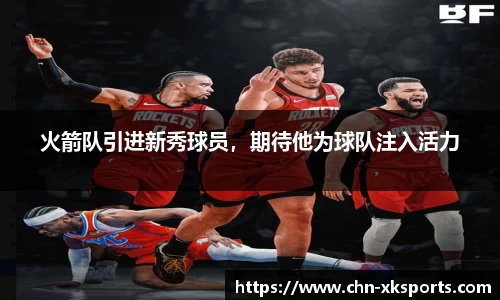 火箭队引进新秀球员，期待他为球队注入活力
