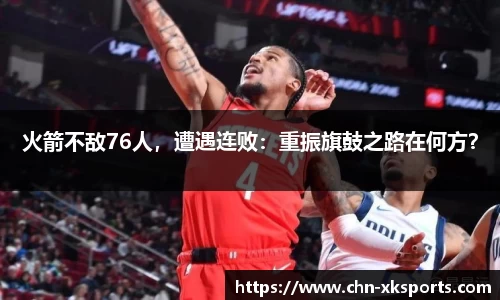 火箭不敌76人，遭遇连败：重振旗鼓之路在何方？