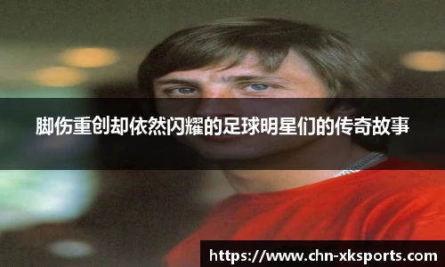 脚伤重创却依然闪耀的足球明星们的传奇故事