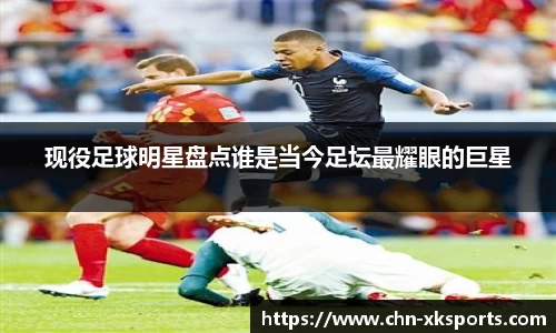 现役足球明星盘点谁是当今足坛最耀眼的巨星