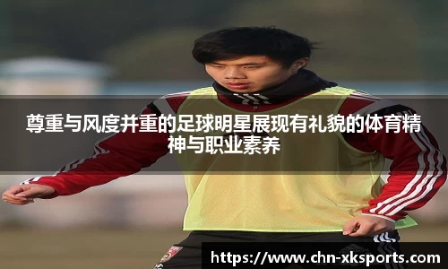 尊重与风度并重的足球明星展现有礼貌的体育精神与职业素养